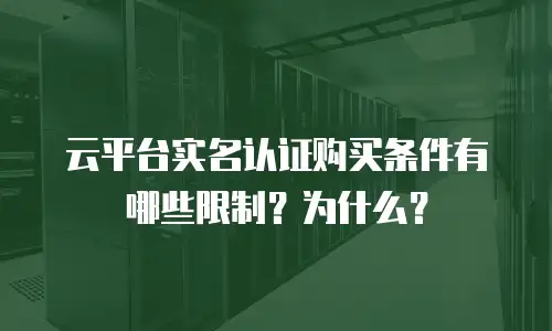 云平台实名认证购买条件有哪些限制？为什么？