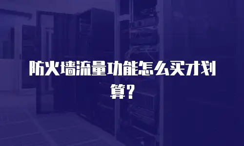 防火墙流量功能怎么买才划算？