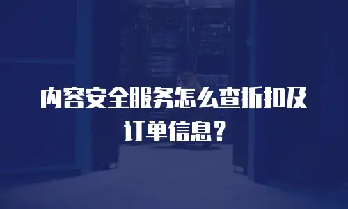 内容安全服务怎么查折扣及订单信息？