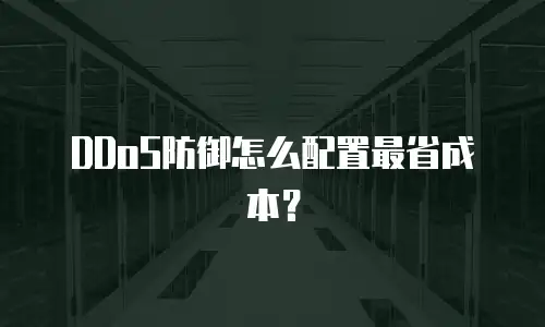 DDoS防御怎么配置最省成本？
