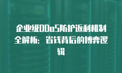 企业级DDoS防护返利机制全解析：省钱背后的博弈逻辑