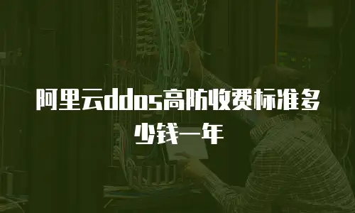 阿里云ddos高防收费标准多少钱一年