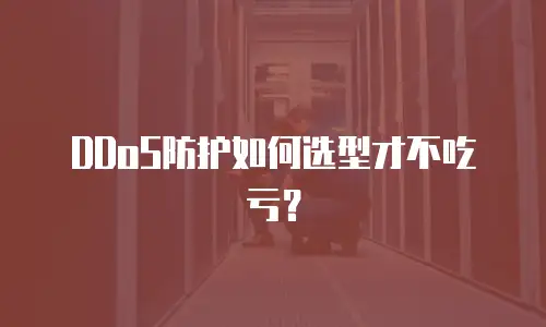 DDoS防护如何选型才不吃亏？