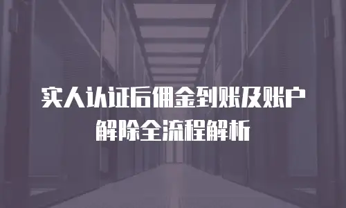 实人认证后佣金到账及账户解除全流程解析