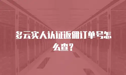 多云实人认证返佣订单号怎么查？