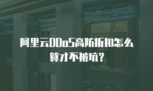 阿里云DDoS高防折扣怎么算才不被坑？
