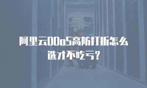 阿里云DDoS高防打折怎么选才不吃亏？