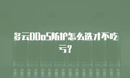 多云DDoS防护怎么选才不吃亏？