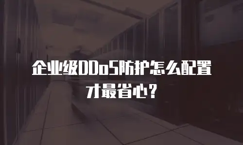 企业级DDoS防护怎么配置才最省心？