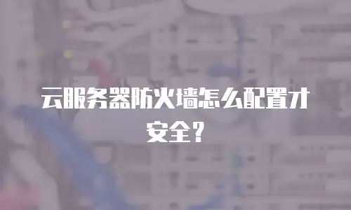 云服务器防火墙怎么配置才安全？