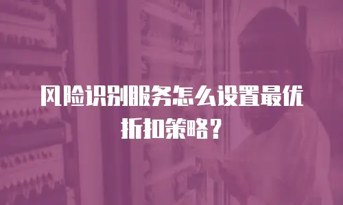 风险识别服务怎么设置最优折扣策略？