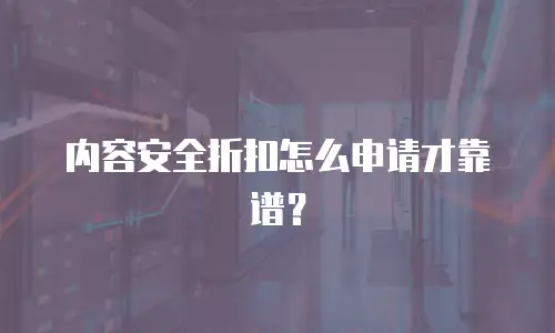 内容安全折扣怎么申请才靠谱？