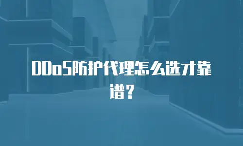 DDoS防护代理怎么选才靠谱？