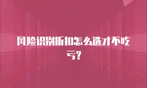 风险识别折扣怎么选才不吃亏？