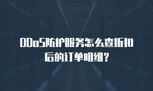 DDoS防护服务怎么查折扣后的订单明细？