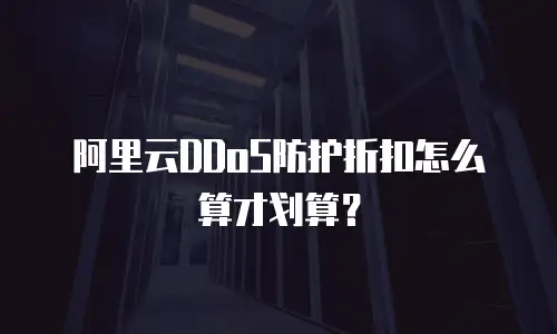 阿里云DDoS防护折扣怎么算才划算？