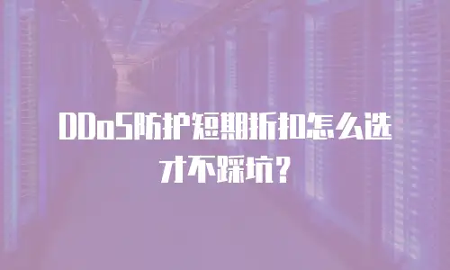 DDoS防护短期折扣怎么选才不踩坑？