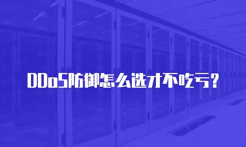 DDoS防御怎么选才不吃亏？