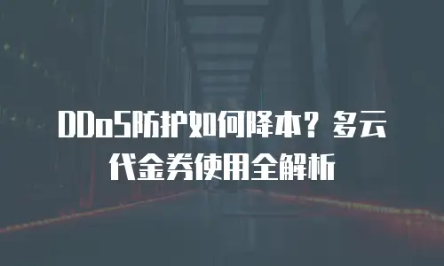 DDoS防护如何降本？多云代金券使用全解析