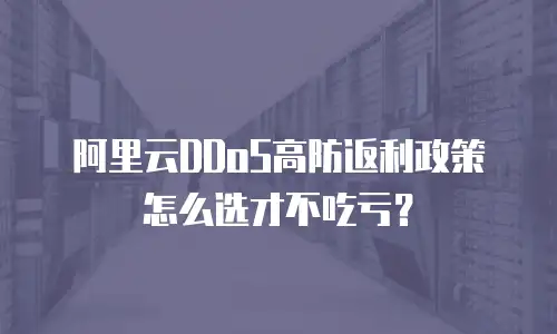 阿里云DDoS高防返利政策怎么选才不吃亏？