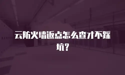 云防火墙返点怎么查才不踩坑？