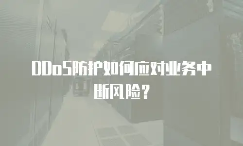 DDoS防护如何应对业务中断风险？