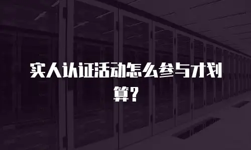 实人认证活动怎么参与才划算？