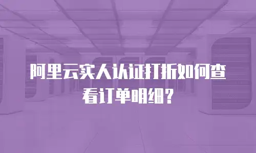 阿里云实人认证打折如何查看订单明细？