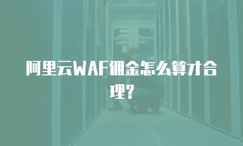 阿里云WAF佣金怎么算才合理？