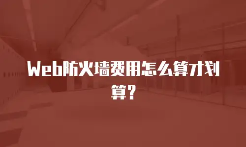 Web防火墙费用怎么算才划算？