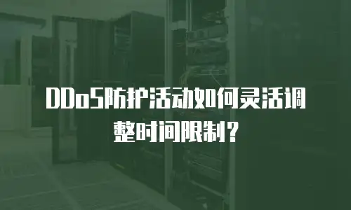 DDoS防护活动如何灵活调整时间限制？