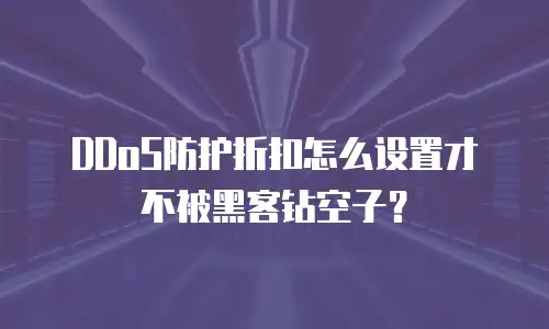 DDoS防护折扣怎么设置才不被黑客钻空子？