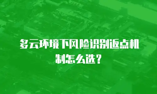 多云环境下风险识别返点机制怎么选？