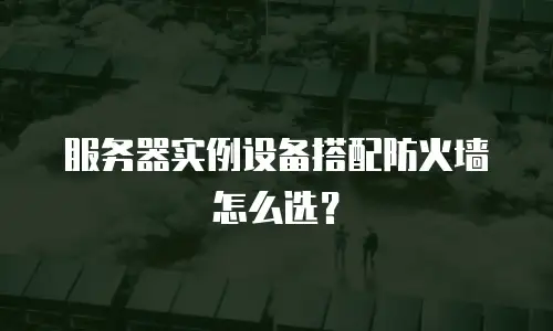 服务器实例设备搭配防火墙怎么选？