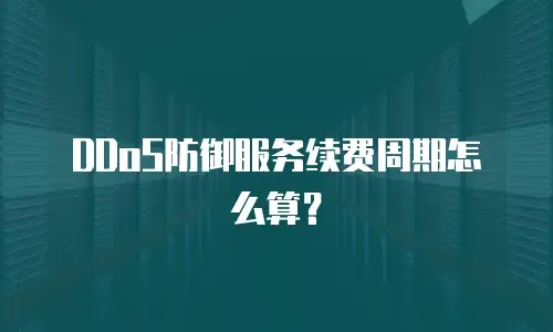 DDoS防御服务续费周期怎么算？