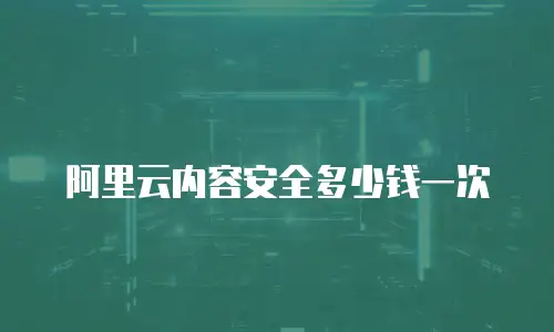阿里云内容安全多少钱一次