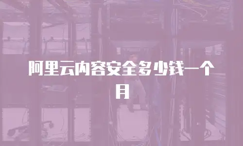 阿里云内容安全多少钱一个月