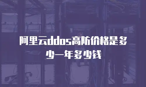 阿里云ddos高防价格是多少一年多少钱