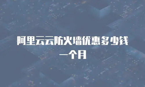 阿里云云防火墙优惠多少钱一个月