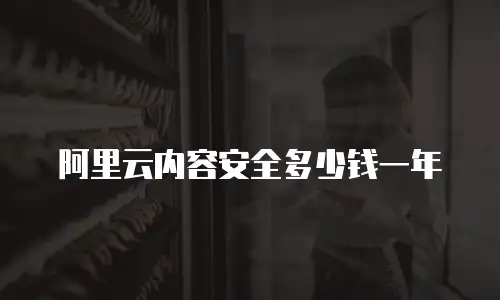 阿里云内容安全多少钱一年