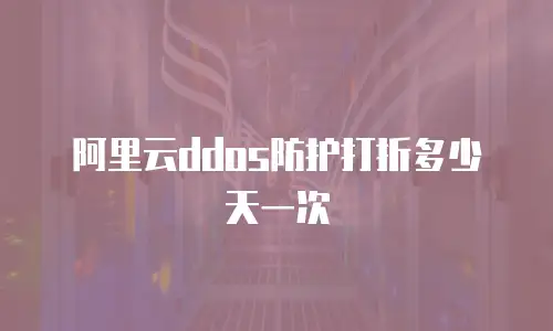 阿里云ddos防护打折多少天一次