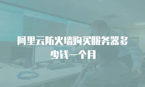 阿里云防火墙购买服务器多少钱一个月
