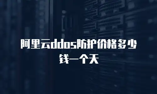 阿里云ddos防护价格多少钱一个天