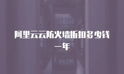 阿里云云防火墙折扣多少钱一年