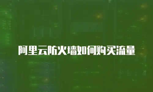 阿里云防火墙如何购买流量