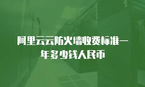 阿里云云防火墙收费标准一年多少钱人民币