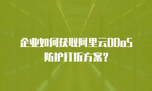 企业如何获取阿里云DDoS防护打折方案？