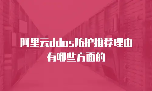 阿里云ddos防护推荐理由有哪些方面的
