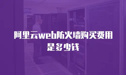 阿里云web防火墙购买费用是多少钱