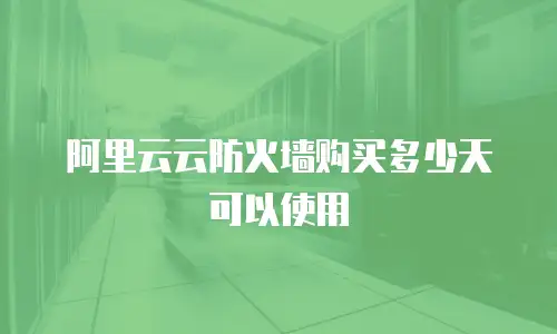 阿里云云防火墙购买多少天可以使用